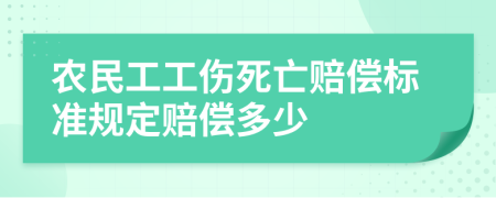 农民工工伤死亡赔偿标准规定赔偿多少