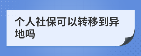 个人社保可以转移到异地吗