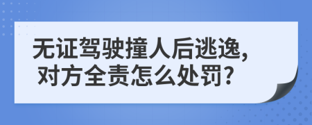 无证驾驶撞人后逃逸, 对方全责怎么处罚?
