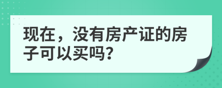 现在，没有房产证的房子可以买吗？