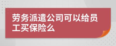 劳务派遣公司可以给员工买保险么