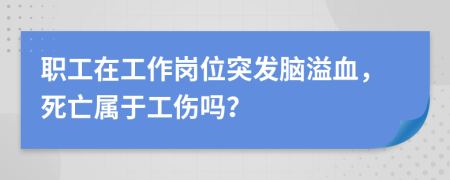 职工在工作岗位突发脑溢血，死亡属于工伤吗？