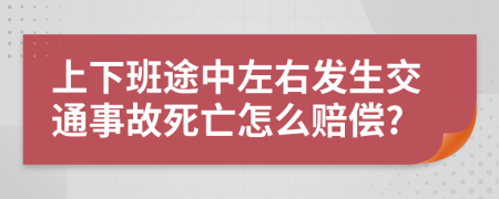 上下班途中左右发生交通事故死亡怎么赔偿?