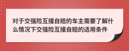 对于交强险互撞自赔的车主需要了解什么情况下交强险互撞自赔的适用条件