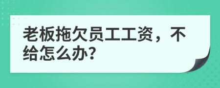 老板拖欠员工工资，不给怎么办？