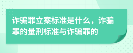 诈骗罪立案标准是什么，诈骗罪的量刑标准与诈骗罪的