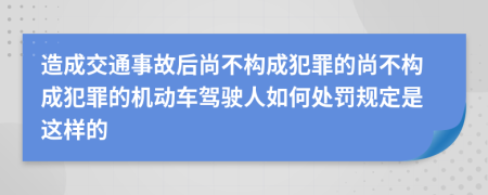 造成交通事故后尚不构成犯罪的尚不构成犯罪的机动车驾驶人如何处罚规定是这样的