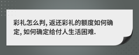 彩礼怎么判, 返还彩礼的额度如何确定, 如何确定给付人生活困难.