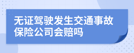 无证驾驶发生交通事故保险公司会赔吗