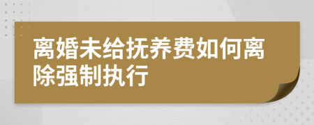 离婚未给抚养费如何离除强制执行