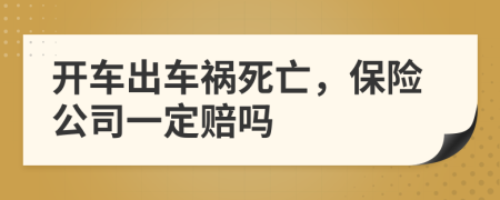 开车出车祸死亡，保险公司一定赔吗