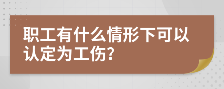 职工有什么情形下可以认定为工伤？
