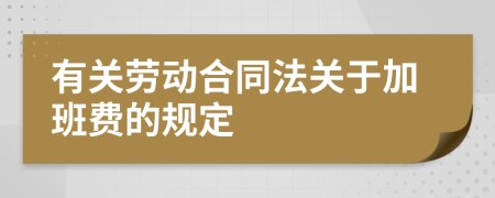 有关劳动合同法关于加班费的规定