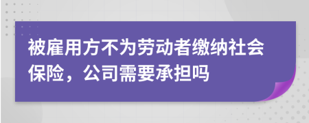 被雇用方不为劳动者缴纳社会保险，公司需要承担吗