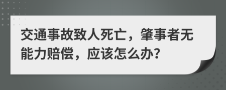 交通事故致人死亡，肇事者无能力赔偿，应该怎么办？