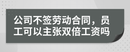 公司不签劳动合同，员工可以主张双倍工资吗