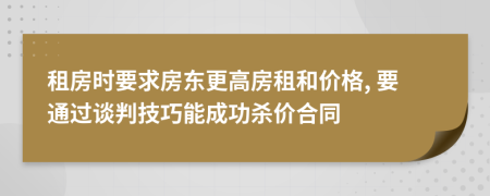 租房时要求房东更高房租和价格, 要通过谈判技巧能成功杀价合同