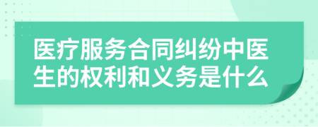 医疗服务合同纠纷中医生的权利和义务是什么