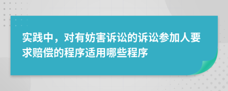 实践中，对有妨害诉讼的诉讼参加人要求赔偿的程序适用哪些程序