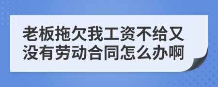 老板拖欠我工资不给又没有劳动合同怎么办啊