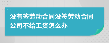 没有签劳动合同没签劳动合同公司不给工资怎么办