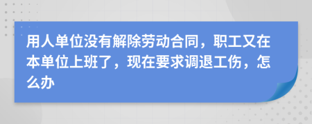 用人单位没有解除劳动合同，职工又在本单位上班了，现在要求调退工伤，怎么办