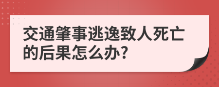 交通肇事逃逸致人死亡的后果怎么办?