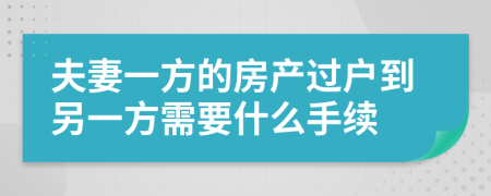 夫妻一方的房产过户到另一方需要什么手续