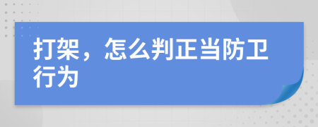 打架，怎么判正当防卫行为