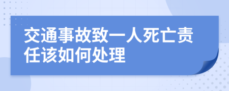 交通事故致一人死亡责任该如何处理