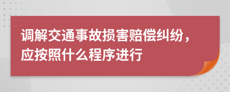 调解交通事故损害赔偿纠纷，应按照什么程序进行