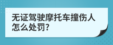 无证驾驶摩托车撞伤人怎么处罚?