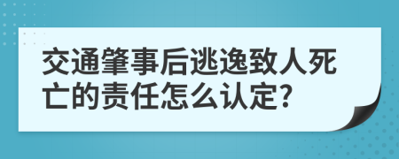 交通肇事后逃逸致人死亡的责任怎么认定?