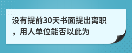 没有提前30天书面提出离职，用人单位能否以此为