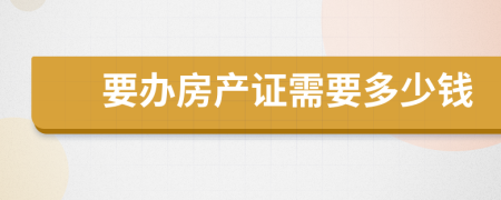 要办房产证需要多少钱