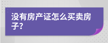 没有房产证怎么买卖房子？