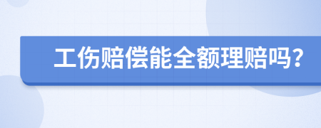 工伤赔偿能全额理赔吗？