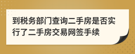 到税务部门查询二手房是否实行了二手房交易网签手续