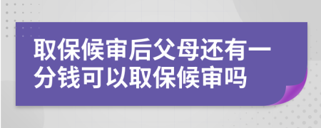 取保候审后父母还有一分钱可以取保候审吗