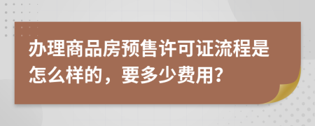 办理商品房预售许可证流程是怎么样的，要多少费用？