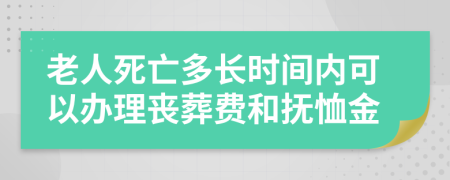 老人死亡多长时间内可以办理丧葬费和抚恤金