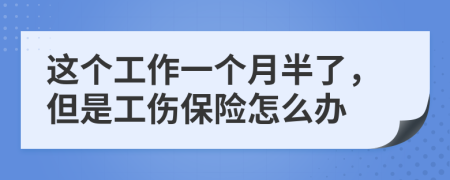 这个工作一个月半了，但是工伤保险怎么办