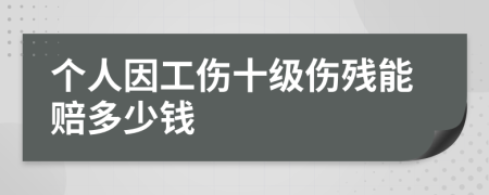 个人因工伤十级伤残能赔多少钱