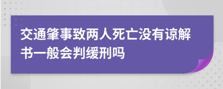 交通肇事致两人死亡没有谅解书一般会判缓刑吗