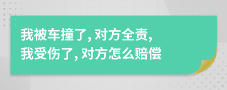 我被车撞了, 对方全责, 我受伤了, 对方怎么赔偿