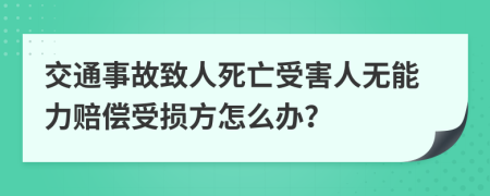 交通事故致人死亡受害人无能力赔偿受损方怎么办？