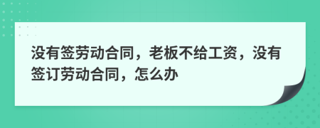 没有签劳动合同，老板不给工资，没有签订劳动合同，怎么办