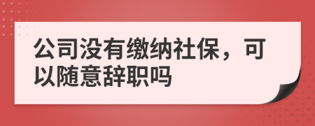 公司没有缴纳社保，可以随意辞职吗