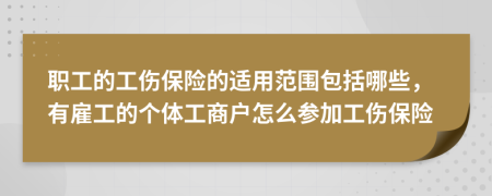 职工的工伤保险的适用范围包括哪些，有雇工的个体工商户怎么参加工伤保险