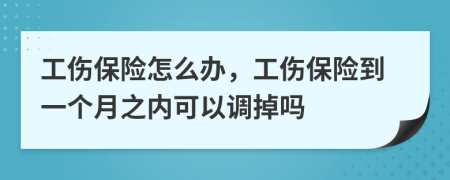 工伤保险怎么办，工伤保险到一个月之内可以调掉吗